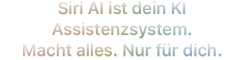 Siri AI. Dein KI Assistenzsystem. Macht alles. Nur für dich.