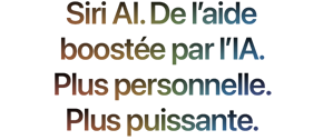 Siri AI. De l’aide boostée par l’IA. Plus personnelle. Plus puissante.