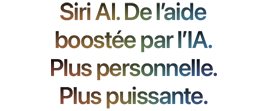 Siri AI. De l’aide boostée par l’IA. Plus personnelle. Plus puissante.